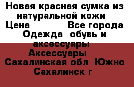 Новая красная сумка из натуральной кожи › Цена ­ 3 990 - Все города Одежда, обувь и аксессуары » Аксессуары   . Сахалинская обл.,Южно-Сахалинск г.